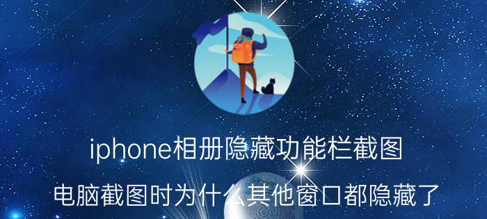 iphone相册隐藏功能栏截图 电脑截图时为什么其他窗口都隐藏了？